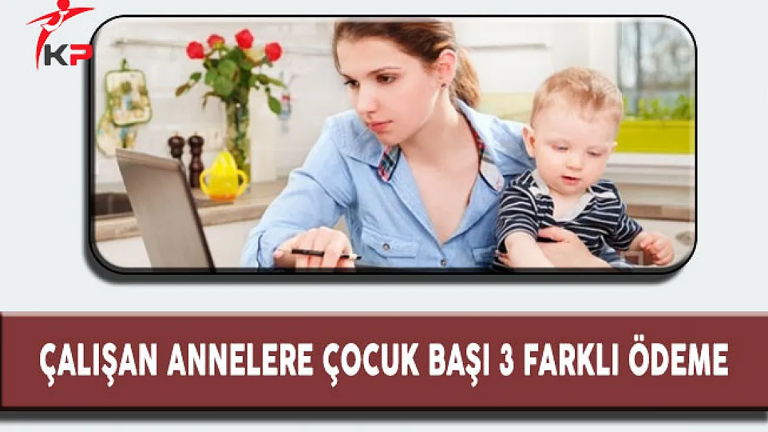 Çalışan Annelere Çocuk Başı Karşılıksız 3 Farklı Ödeme