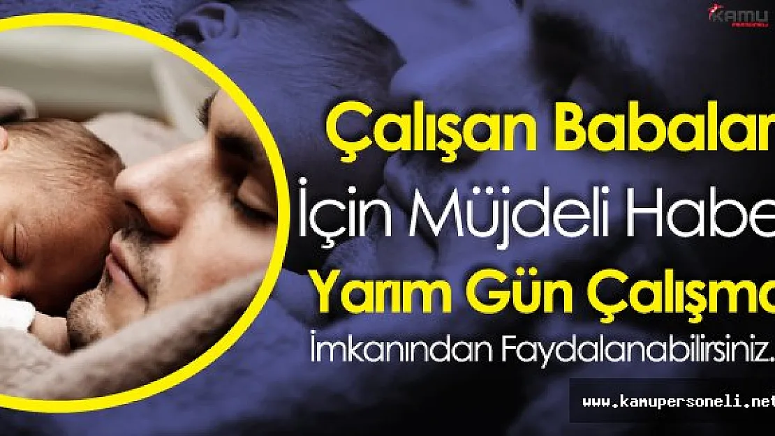 Çalışan Babalar için Müjdeli Haber ! Kısmi Çalışma Hakkından Nasıl Faydalanılır?
