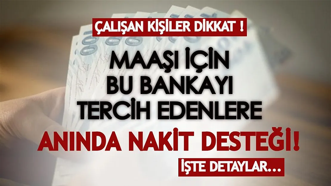 Çalışan herkesi ilgilendiriyor! Maaş çekmek için bu bankayı tercih edenlere anında nakit desteği!