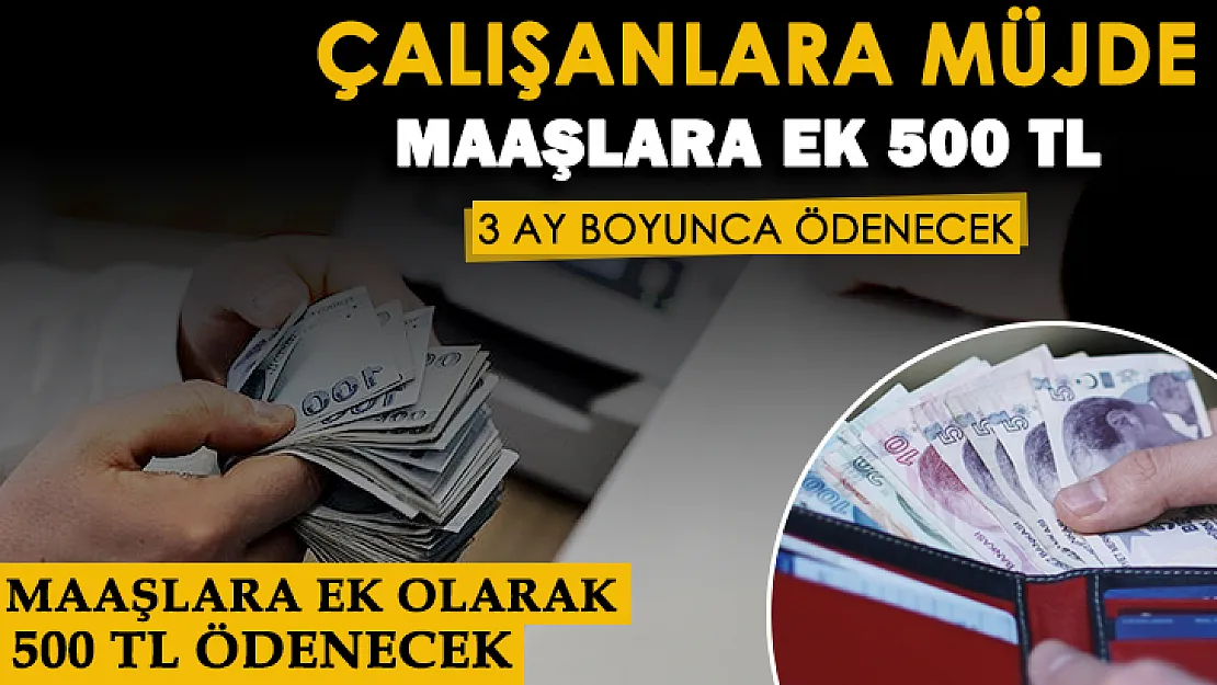 Çalışanlara sevindiren haber geldi! Maaşlara 3 ay boyunca 500 lira ek ödeme yapılacak