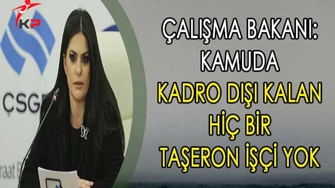 Çalışma Bakanı: Kamuda Kadro Dışı Kalan Hiç Bir Taşeron İşçi Yok