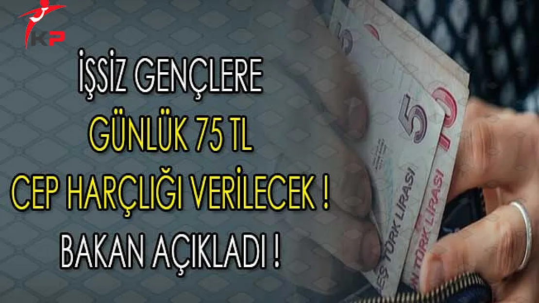 Çalışma Bakanı Sarıeroğlu Açıkladı ! İşsiz Gençlere Günlük 75 TL Cep Harçlığı Verilecek