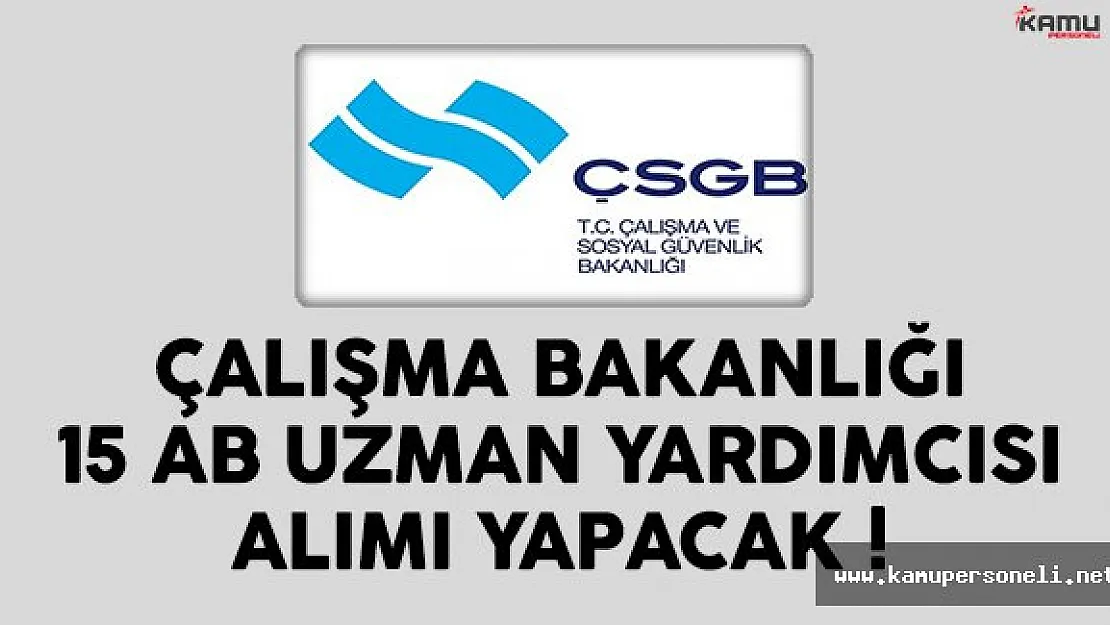 Çalışma Bakanlığı (ÇSGB) 15 AB uzman yardımcısı alımı ilanı yayınlandı