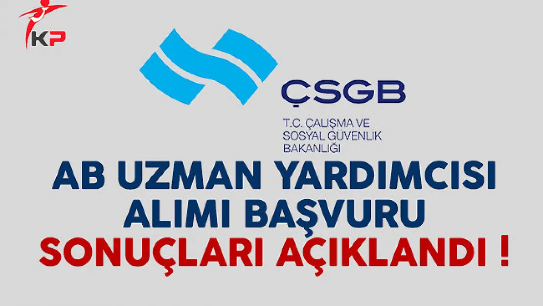 Çalışma Bakanlığı (ÇSGB) AB uzman yardımcısı alımı başvuru sonuçları açıklandı