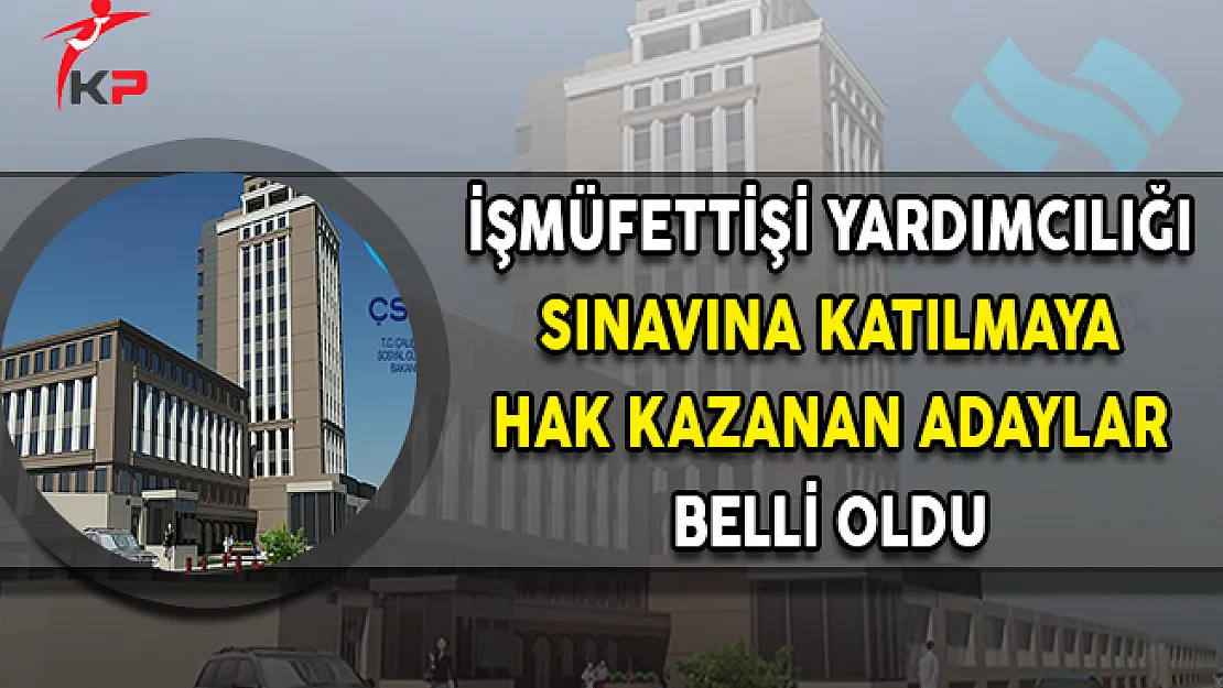 Çalışma Bakanlığı (ÇSGB) İşmüfettişi Yardımcılığı Sınavına Katılmaya Hak Kazananlar Belli Oldu