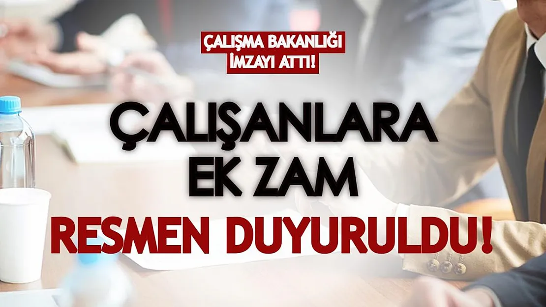 Çalışma Bakanlığı imzayı attı: Çalışanlara ek zam resmen duyuruldu!