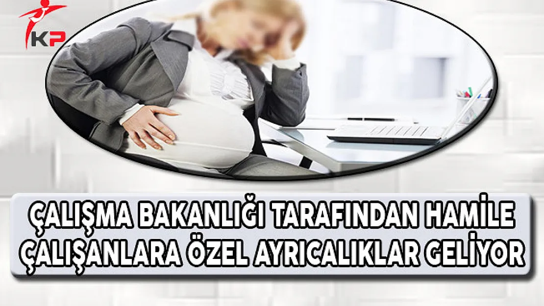 Çalışma Bakanlığı Tarafından Hamile Çalışanlara Özel Ayrıcalıklar Geliyor !