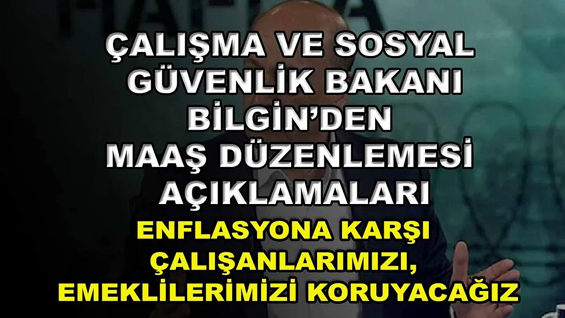 Çalışma ve Sosyal Güvenlik Bakanı Bilgin'den maaş düzenlemesi açıklamaları: Enflasyona karşı çalışanlarımızı, emeklilerimizi koruyacağız
