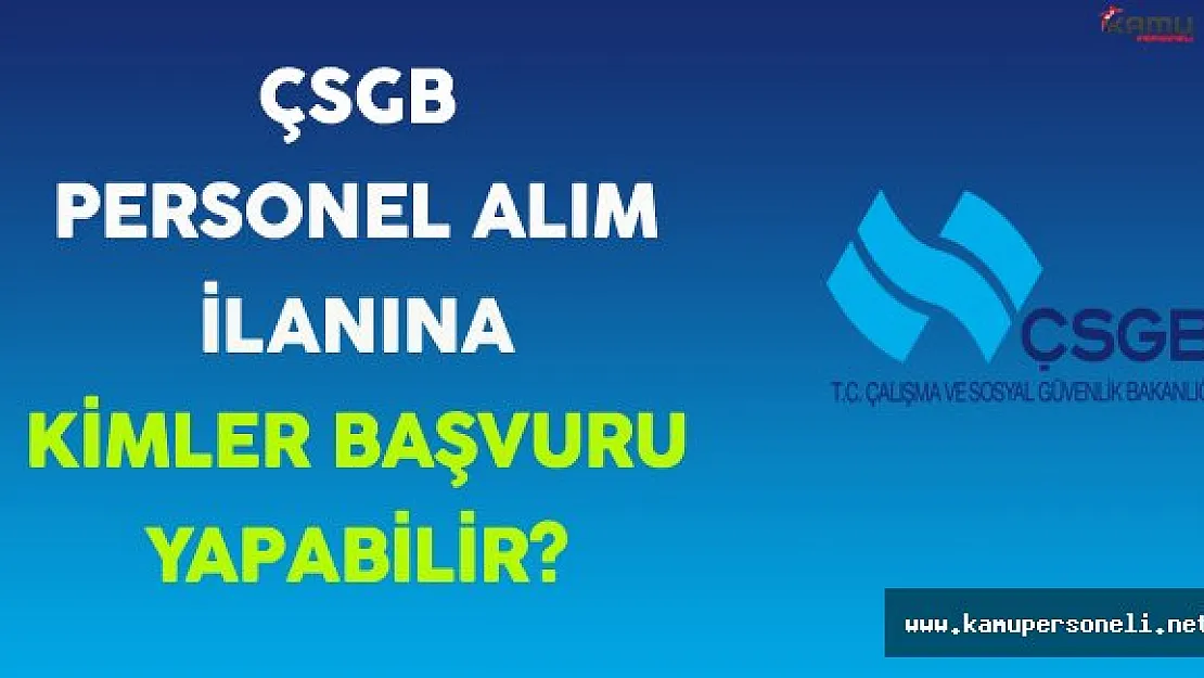 Çalışma ve Sosyal Güvenlik Bakanlığı (ÇSGB) Personel Alımına Kimler Başvurabilir?