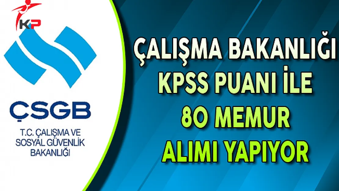 Çalışma ve Sosyal Güvenlik Bakanlığı (ÇSGB) KPSS Puanı ile 80 Memur Alımı Yapıyor