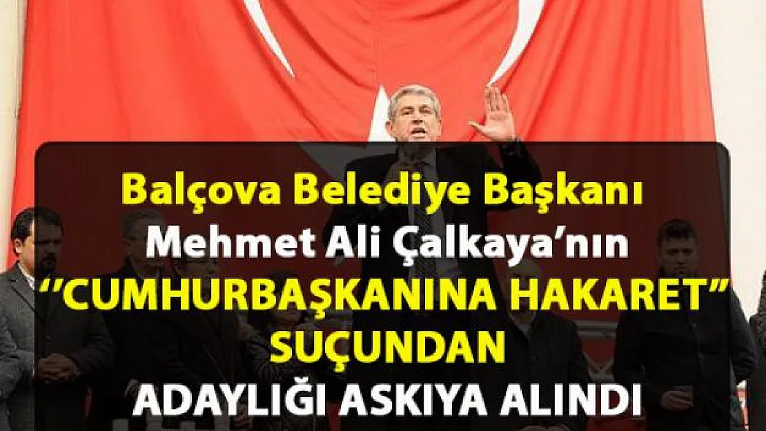 Çalkaya'nın Balçova'dan adaylığı 'Cumhurbaşkanına hakaret' suçundan askıya alındı