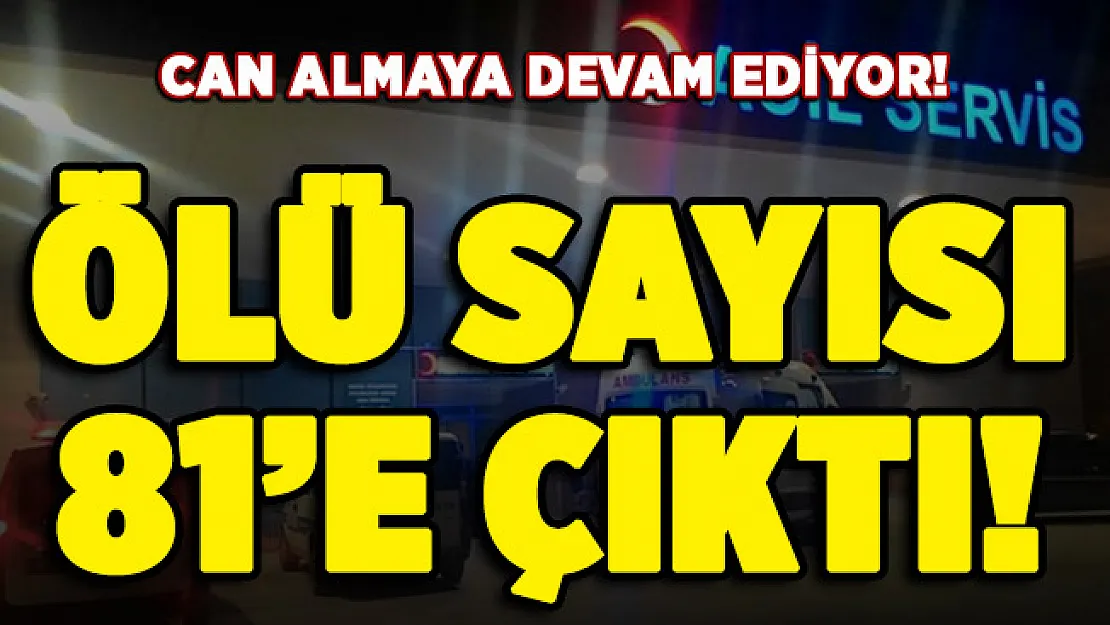 Can almaya devam ediyor! Ölü sayısı 81 oldu