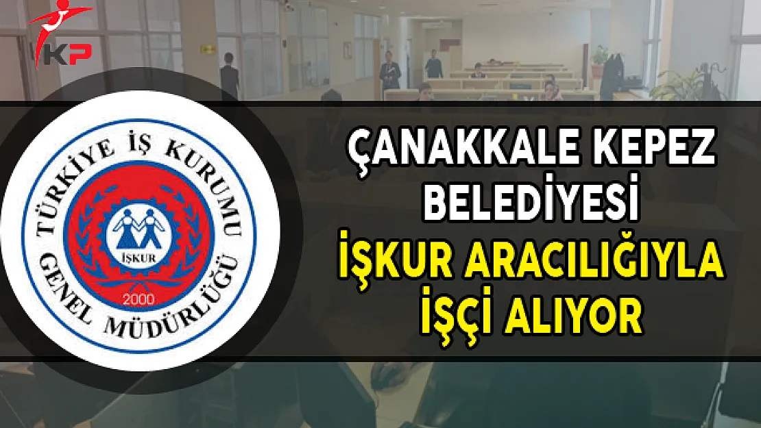Çanakkale Kepez Belediyesi İşkur Aracılığıyla İşçi Alımı Yapıyor