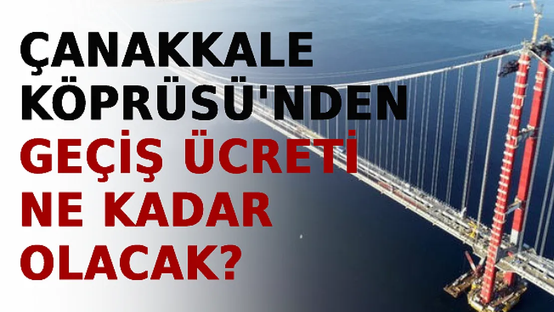 Çanakkale Köprüsü'nden Geçiş Ücreti Ne Kadar Olacak?