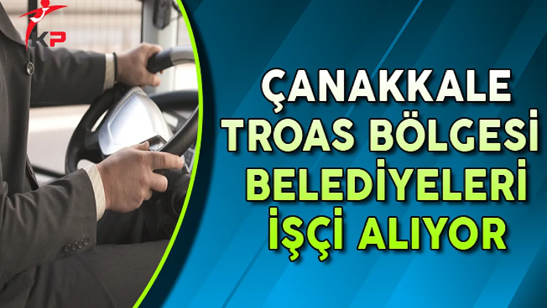 Çanakkale Troas Bölgesi Belediyeleri İşçi Alımı Yapıyor