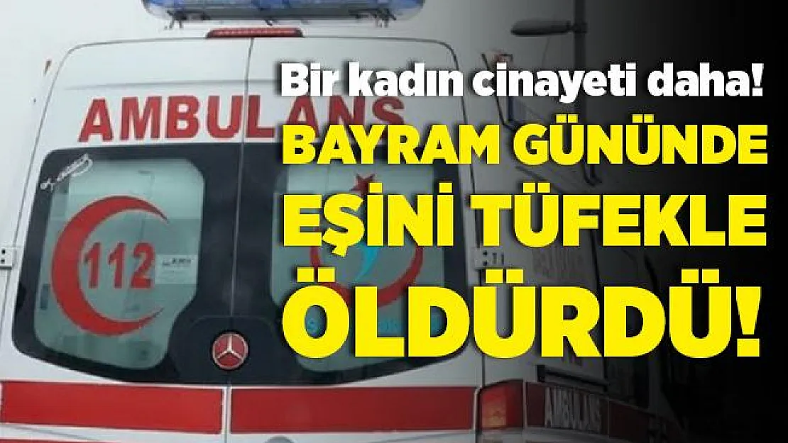 Cani koca, bayram gününde eşini tüfekle katletti!