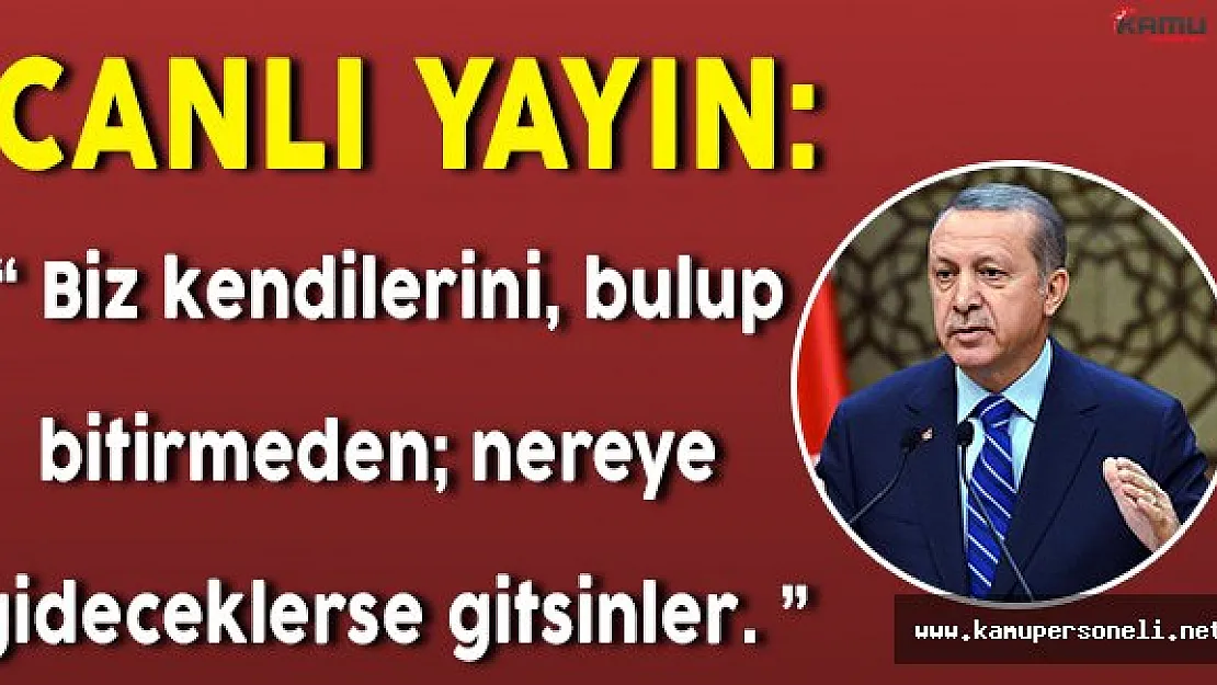 Canlı Yayın: Cumhurbaşkanı Erdoğan Konuşuyor " Biz kendilerini bulup yok etmeden, nereye gideceklerse gitsinler"