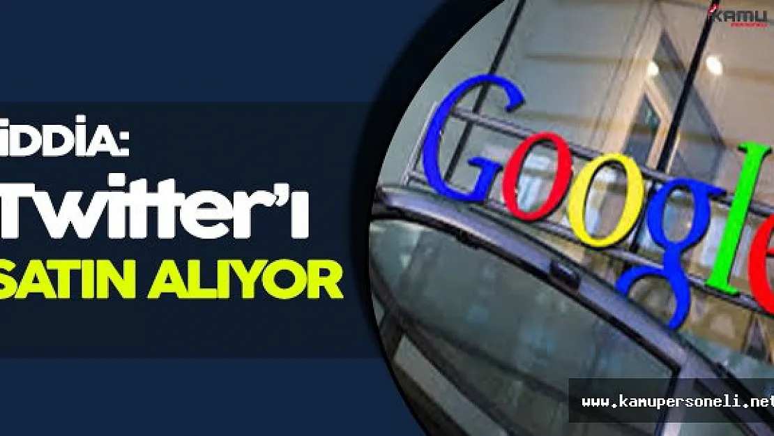 Çarpıcı İddia: Google Twitter' ı Satın Alma Hazırlığında!