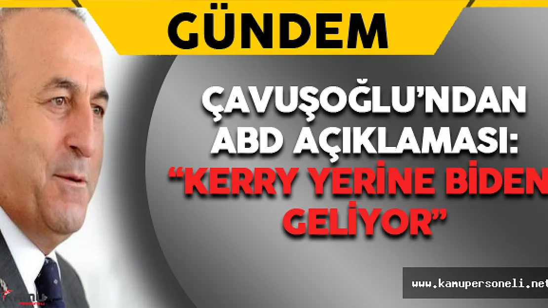 Çavuşoğlu'ndan ABD Açıklaması: ' Kerry yerine Biden geliyor'