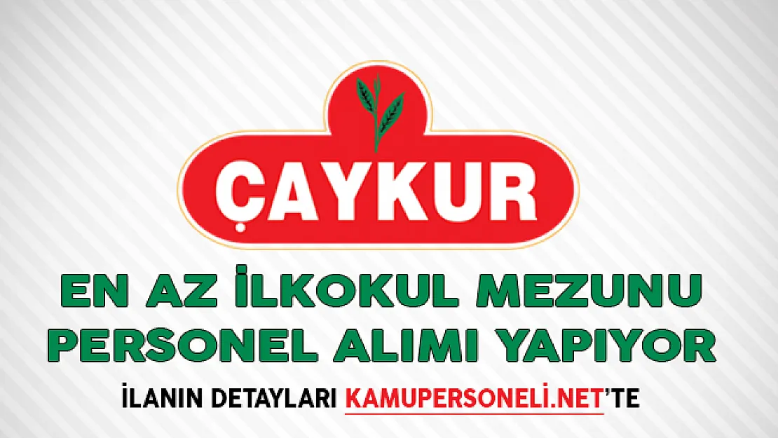 Çay İşletmeleri Genel Müdürlüğü (Çaykur) En Az İlkokul Mezunu Personel Alımı Yapıyor