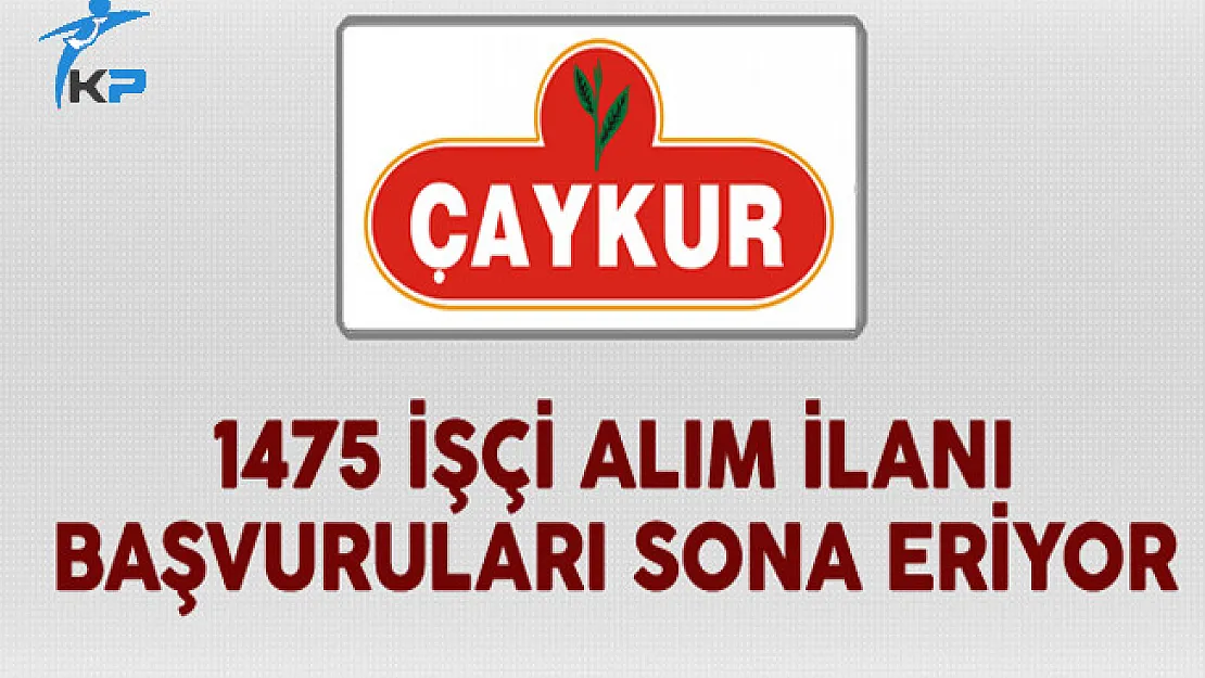 Çaykur 1475 İşçi Alım İlanı Başvuruları Sona Eriyor