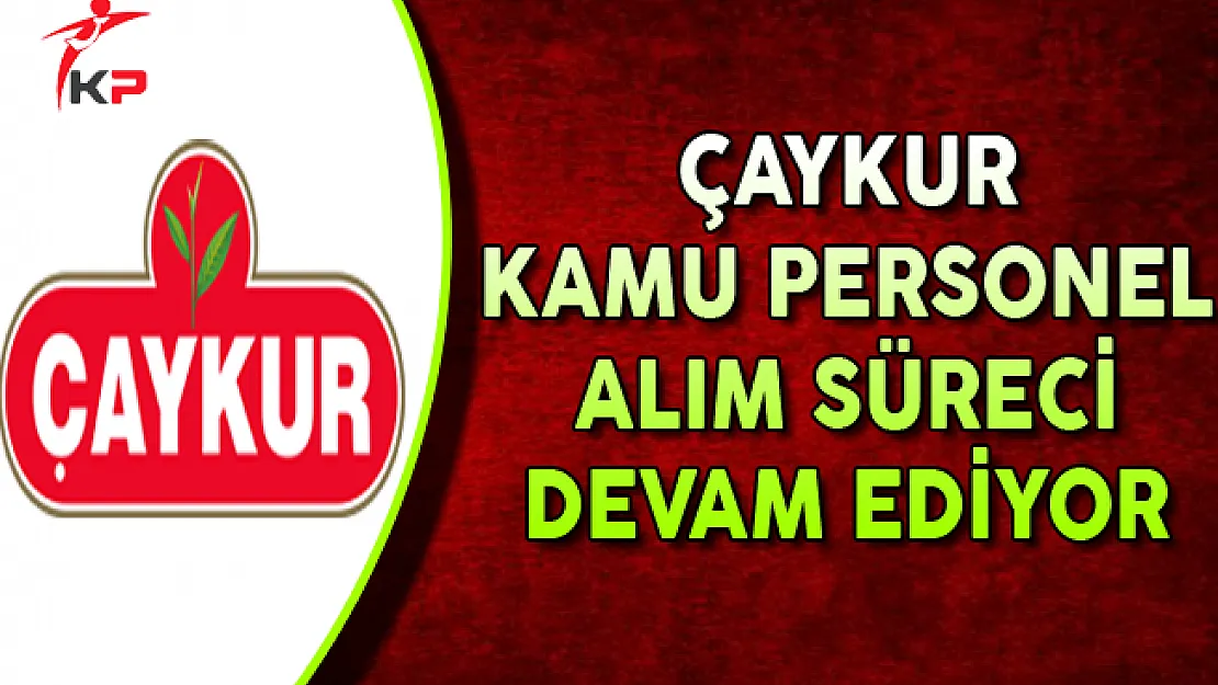 ÇAYKUR Kamu Personel Alım Süreci Devam Ediyor