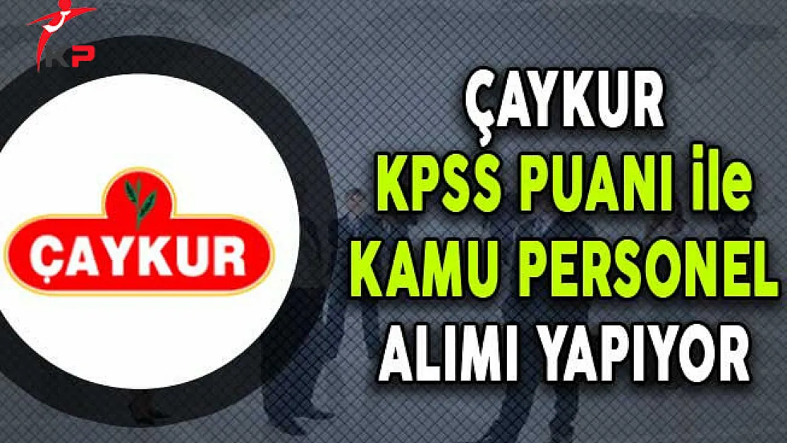 Çaykur KPSS Puanı ile Kamu Personel Alımı Yapıyor (Kimler Başvurabilir?)