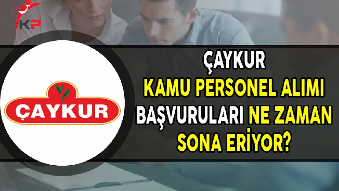 ÇAYKUR KPSS Puanı ile Kamu Personel Alımı Ne Zaman Sona Eriyor ?
