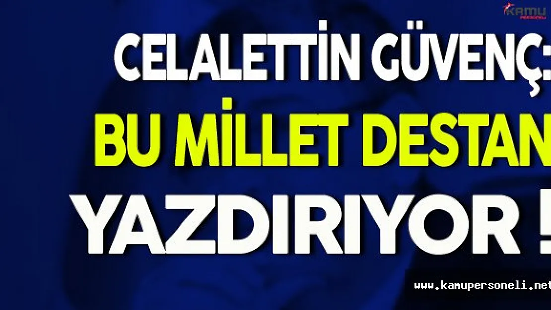Celalettin Güvenç: Bu Millet Destan Yazdırıyor