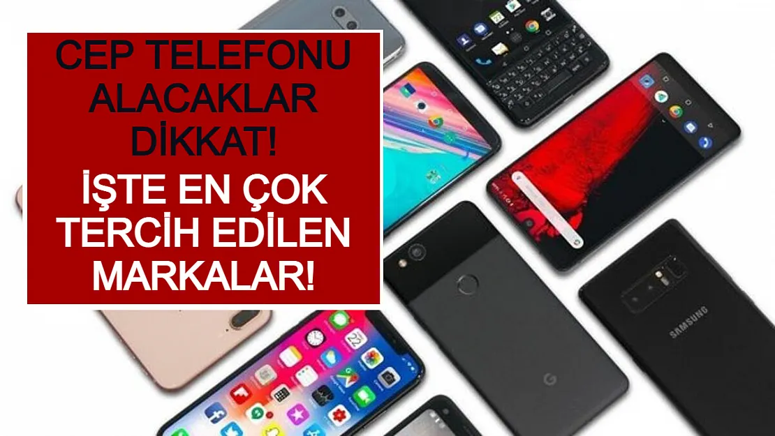Cep Telefonu Alacaklar Dikkat! İşte En Çok Tercih Edilen Markalar!