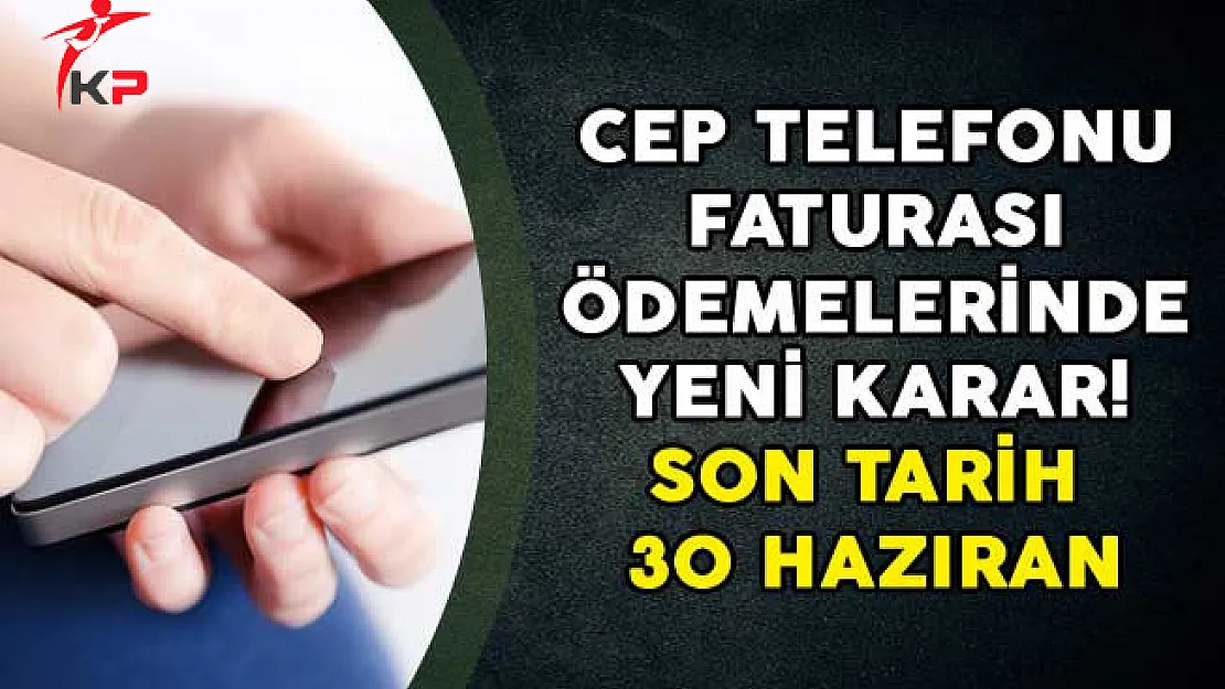Cep Telefonu Faturası Ödemelerinde Yeni Karar! Son Tarih 30 Haziran