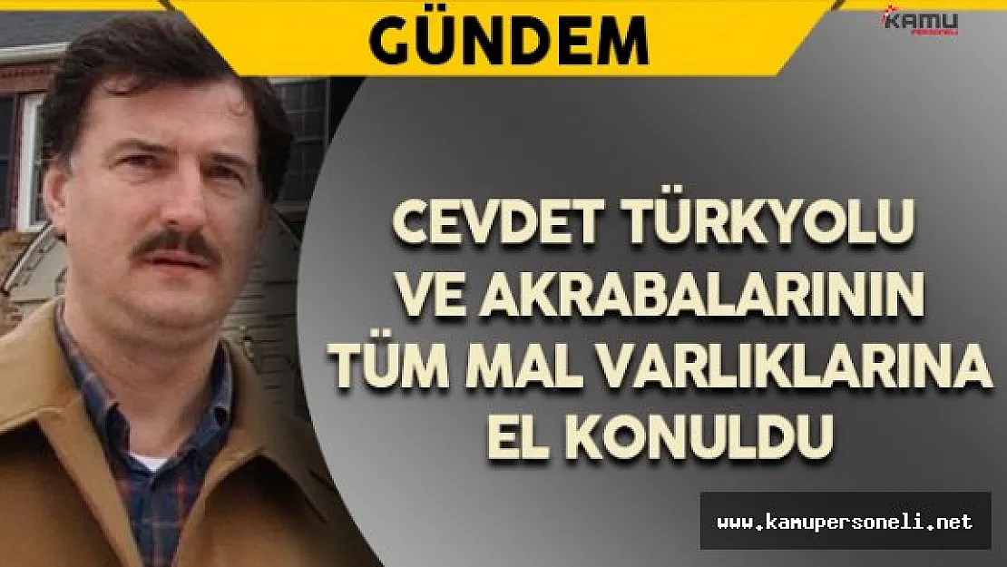 Cevdet Türkyolu'nun Tüm Mal Varlıklarına El Konuldu
