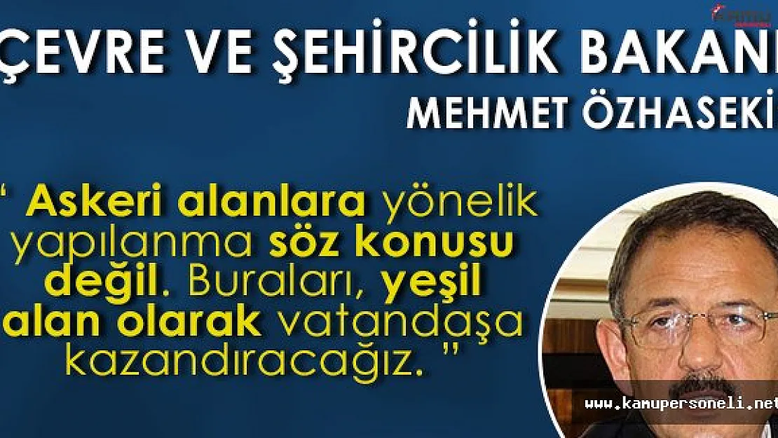 Çevre ve Şehircilik Bakanı Açıkladı: " Askeri alanlara yapılanma yok, yeşil alan olacak. "