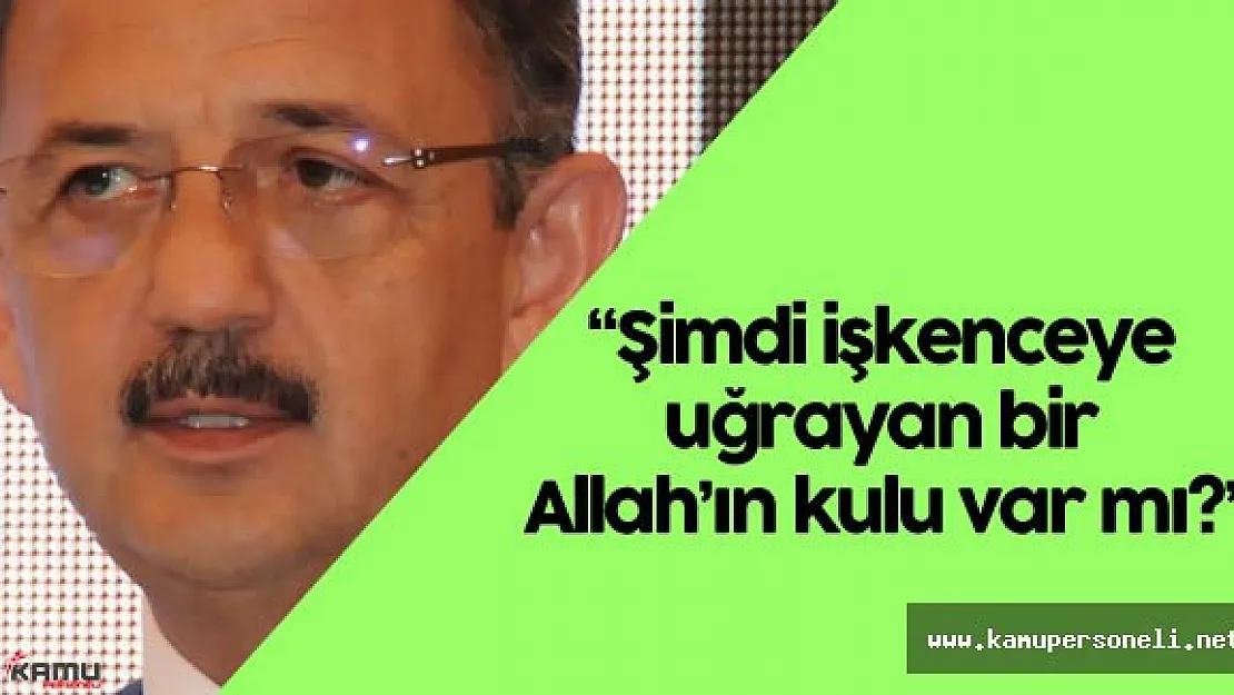 Çevre ve Şehircilik Bakanı Mehmet Özhaseki : "Şimdi işkenceye uğrayan bir Allah'ın kulu var mı? "