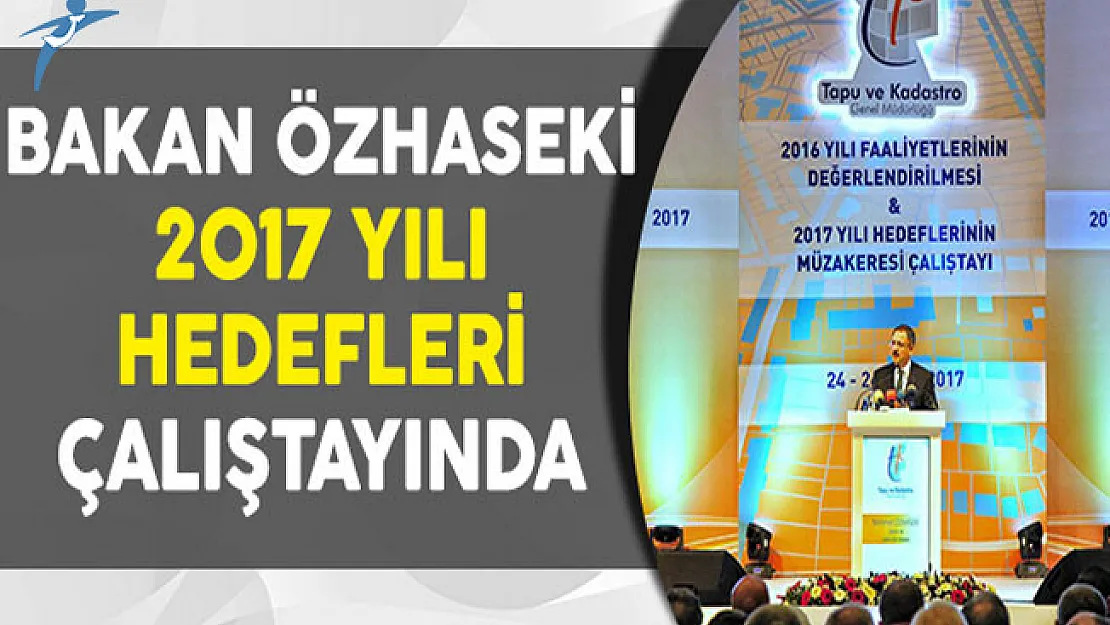 Çevre ve Şehircilik Bakanı Özhaseki 2017 Yılı Hedeflerin Müzakeresi Çalıştayına Katıldı