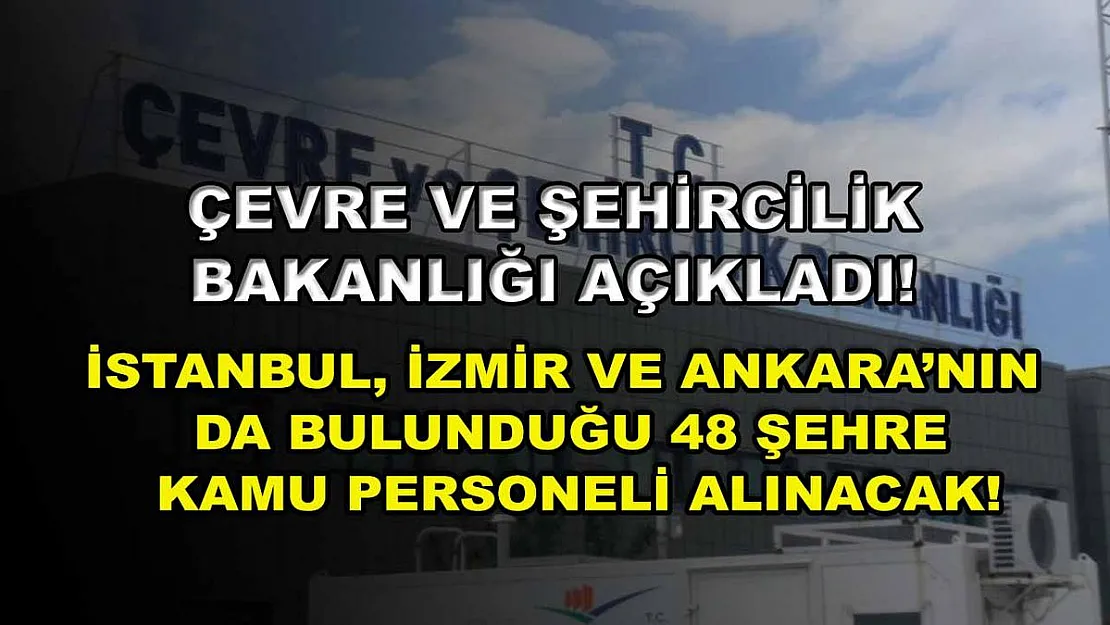 Çevre ve Şehircilik Bakanlığı Açıkladı! İstanbul, İzmir ve Ankara'nın da Bulunduğu 48 Şehre Kamu Personeli Alınacak!