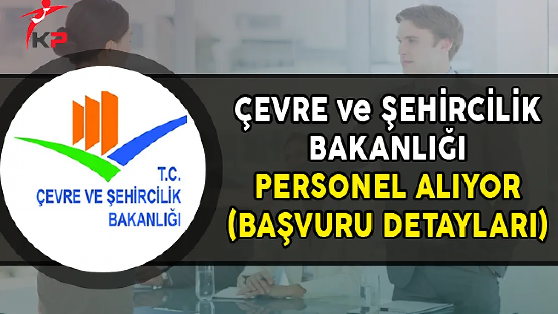 Çevre ve Şehircilik Bakanlığı Personel Alımı Yapıyor (Başvuru Detayları)