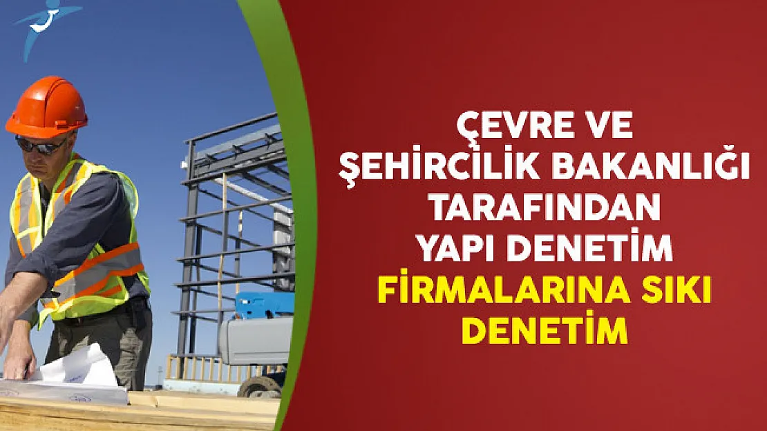 Çevre ve Şehircilik Bakanlığı Tarafından Yapı Denetim Firmalarına Sıkı Denetim