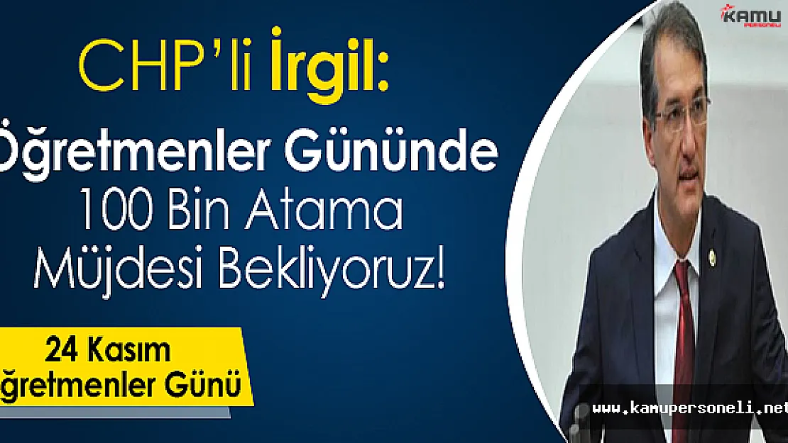 Ceyhun İrgil: Öğretmenler Gününde MEB'den 100 Bin Atama Müjdesi Bekliyoruz