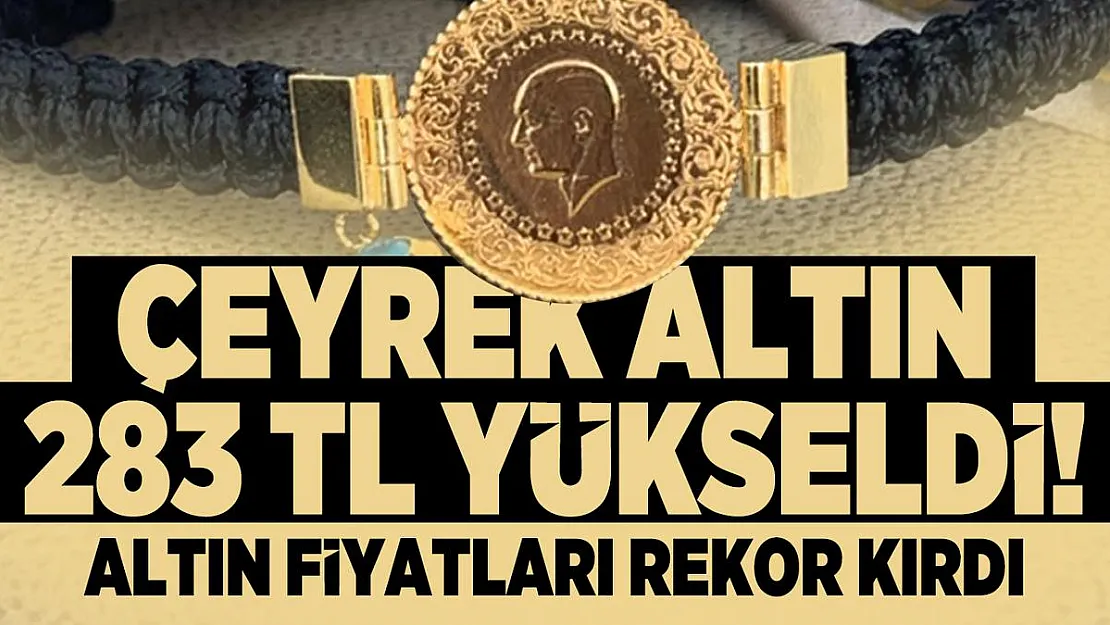 Çeyrek altın 283 TL yükseldi! Altın fiyatları rekor kırdı
