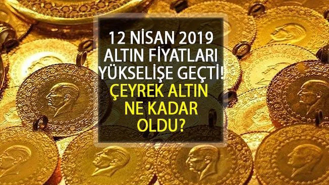 Çeyrek Altın Fiyatları Ne Kadar, Yarım Altın Ne Kadar? 12 Nisan 2019 Güncel Altın Fiyatları