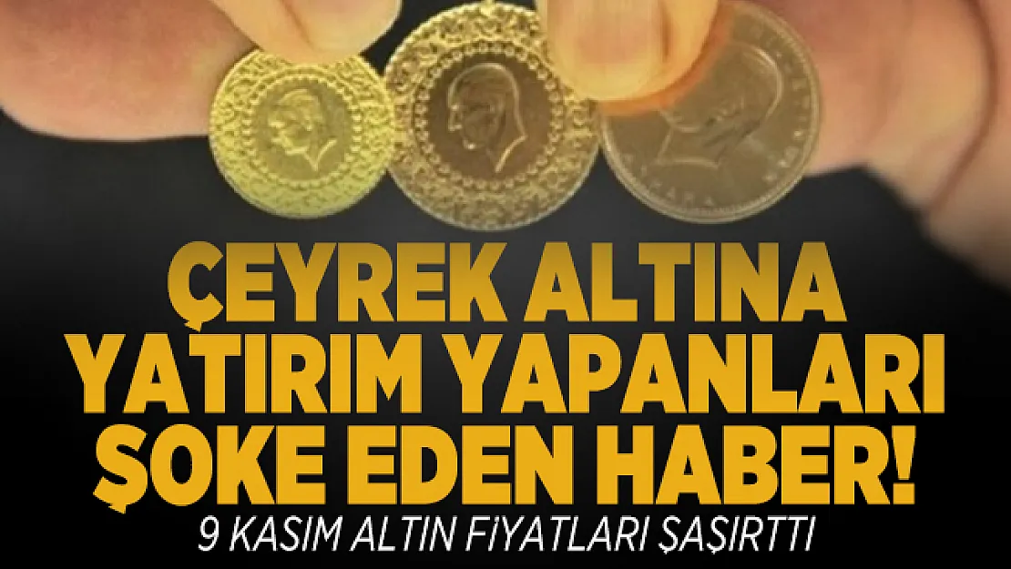Çeyrek altına yatırım yapanları şoke eden haber! 9 Kasım altın fiyatları şaşırttı