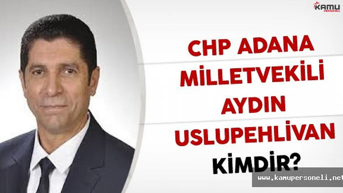 CHP Adana Milletvekili Aydın USLUPEHLİVAN Kimdir?