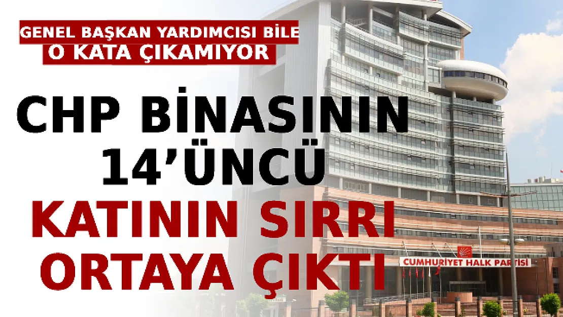 CHP Binasının 14'üncü Katının Sırrı Ortaya Çıktı! Genel Başkan Yardımcısı Bile O Kata Çıkamıyor