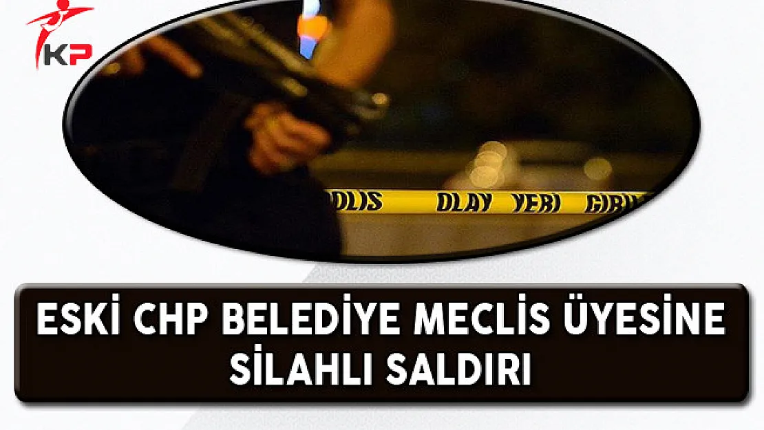 CHP Eski Belediye Meclis Üyesine Silahlı Saldırı