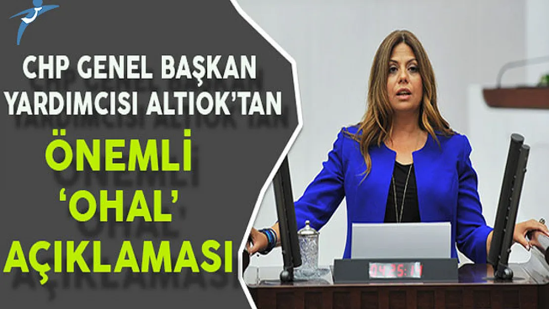 CHP Genel Başkan Yardımcısı Altınok'tan Önemli OHAL Açıklaması