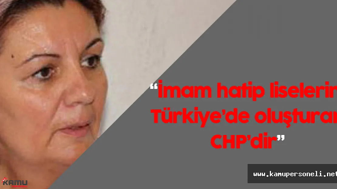 CHP Genel Başkan Yardımcısı: "İmam hatip liselerini Türkiye'de oluşturan CHP'dir"