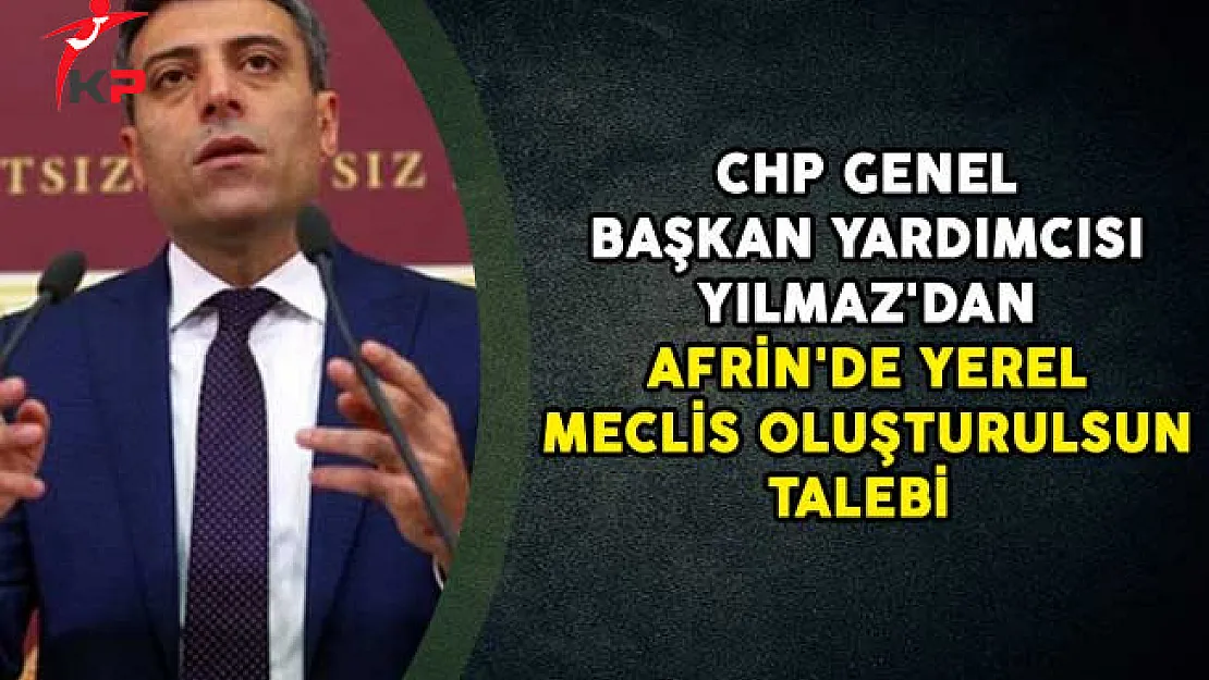 CHP Genel Başkan Yardımcısı Yılmaz'dan Afrin'de Yerel Meclis Oluşturulsun Talebi