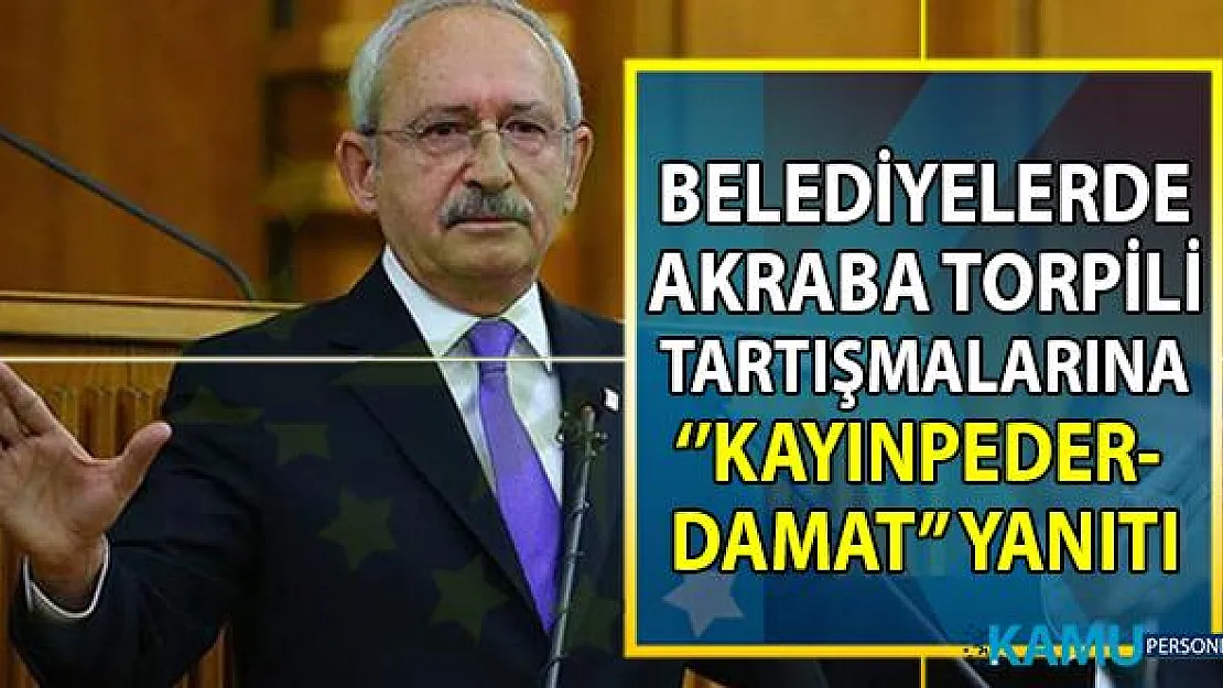 CHP Genel Başkanı Kemal Kılıçdaroğlu belediyelerde akraba torpili tartışmalarına yanıt verdi
