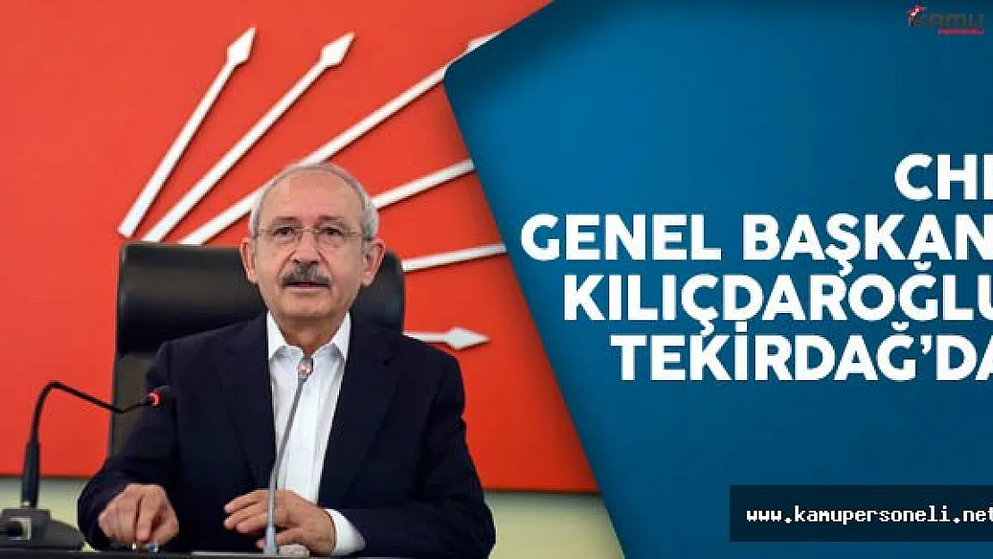 CHP Genel Başkanı Kemal Kılıçdaroğlu Tekirdağ'da